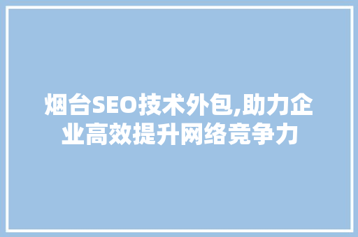 烟台SEO技术外包,助力企业高效提升网络竞争力