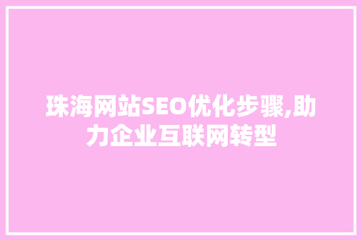 珠海网站SEO优化步骤,助力企业互联网转型