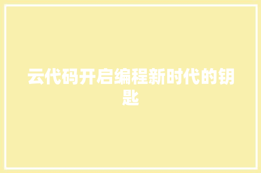 云代码开启编程新时代的钥匙