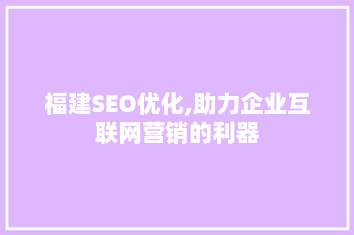 福建SEO优化,助力企业互联网营销的利器