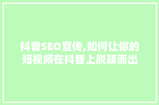 抖音SEO宣传,如何让你的短视频在抖音上脱颖而出