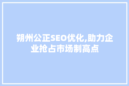 朔州公正SEO优化,助力企业抢占市场制高点