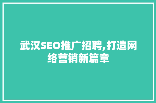 武汉SEO推广招聘,打造网络营销新篇章