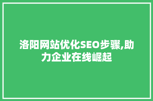 洛阳网站优化SEO步骤,助力企业在线崛起
