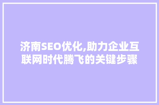 济南SEO优化,助力企业互联网时代腾飞的关键步骤