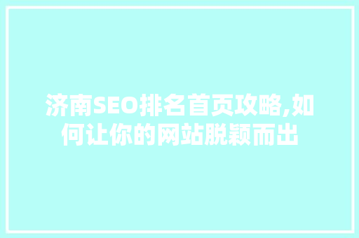 济南SEO排名首页攻略,如何让你的网站脱颖而出