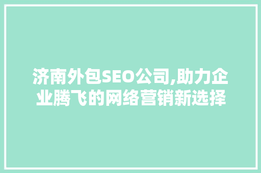 济南外包SEO公司,助力企业腾飞的网络营销新选择
