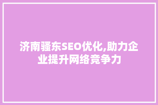 济南骚东SEO优化,助力企业提升网络竞争力