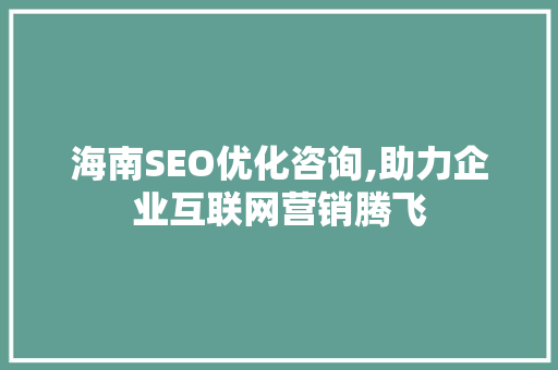 海南SEO优化咨询,助力企业互联网营销腾飞