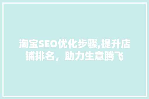 淘宝SEO优化步骤,提升店铺排名，助力生意腾飞