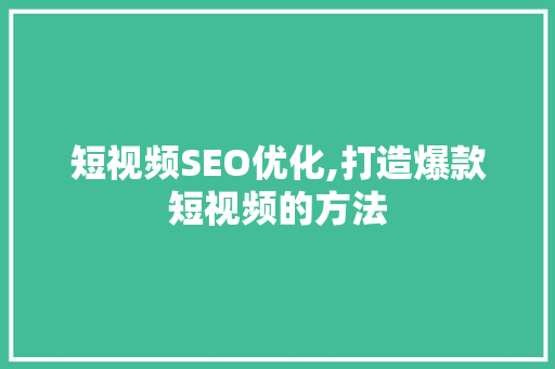 短视频SEO优化,打造爆款短视频的方法
