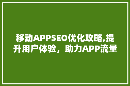 移动APPSEO优化攻略,提升用户体验，助力APP流量增长