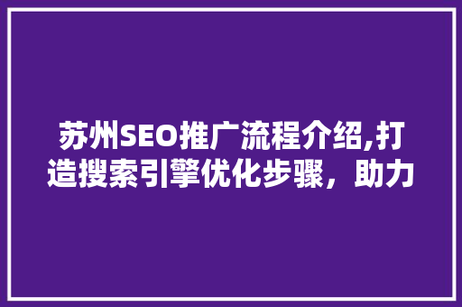 苏州SEO推广流程介绍,打造搜索引擎优化步骤，助力企业线上崛起