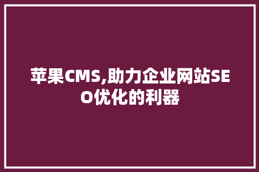 苹果CMS,助力企业网站SEO优化的利器