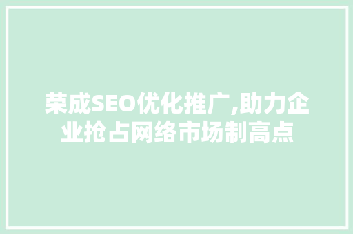 荣成SEO优化推广,助力企业抢占网络市场制高点