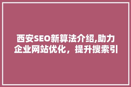 西安SEO新算法介绍,助力企业网站优化，提升搜索引擎排名