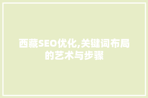 西藏SEO优化,关键词布局的艺术与步骤