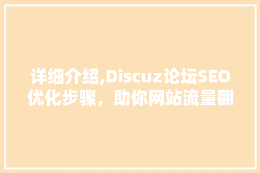 详细介绍,Discuz论坛SEO优化步骤，助你网站流量翻倍！