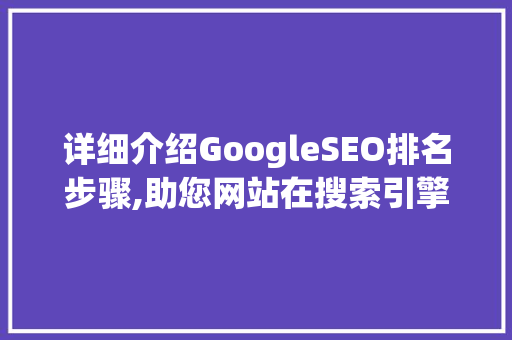 详细介绍GoogleSEO排名步骤,助您网站在搜索引擎中脱颖而出