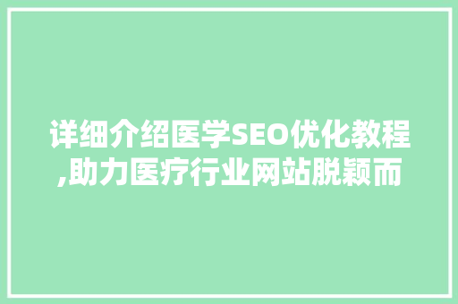 详细介绍医学SEO优化教程,助力医疗行业网站脱颖而出