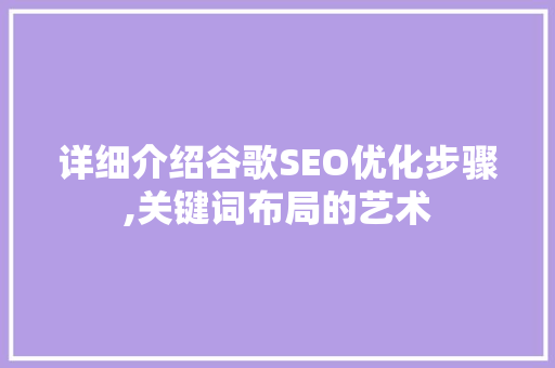 详细介绍谷歌SEO优化步骤,关键词布局的艺术