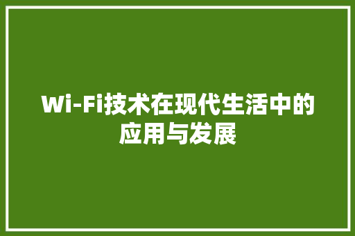 Wi-Fi技术在现代生活中的应用与发展