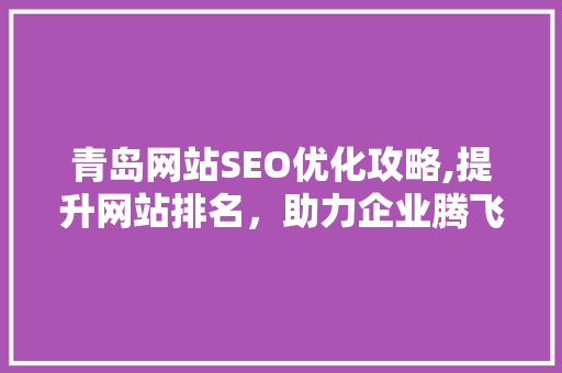 青岛网站SEO优化攻略,提升网站排名，助力企业腾飞