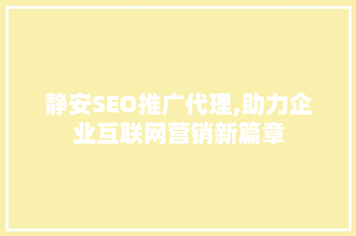 静安SEO推广代理,助力企业互联网营销新篇章
