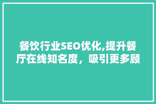 餐饮行业SEO优化,提升餐厅在线知名度，吸引更多顾客