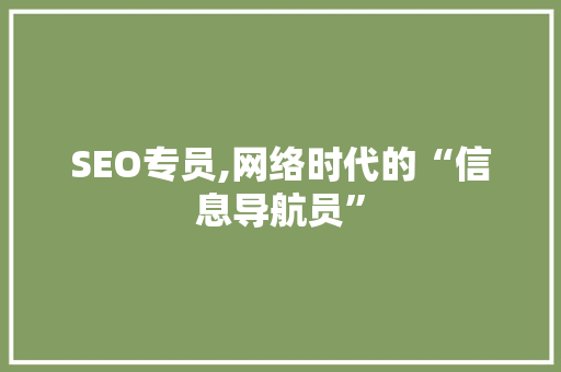 SEO专员,网络时代的“信息导航员”