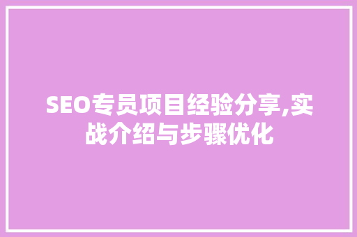 SEO专员项目经验分享,实战介绍与步骤优化