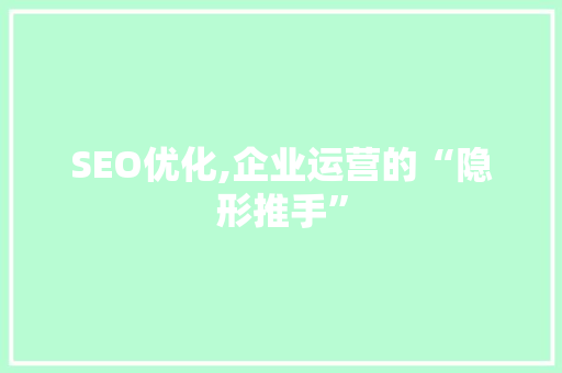 SEO优化,企业运营的“隐形推手”