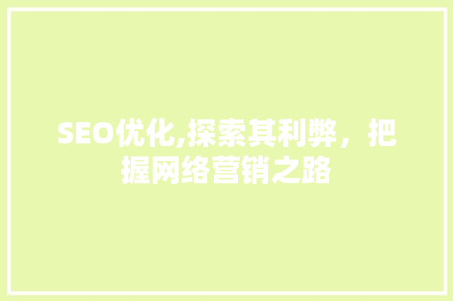 SEO优化,探索其利弊，把握网络营销之路