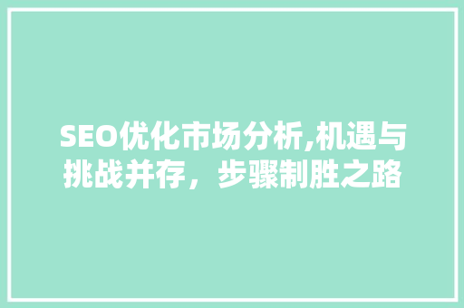 SEO优化市场分析,机遇与挑战并存，步骤制胜之路