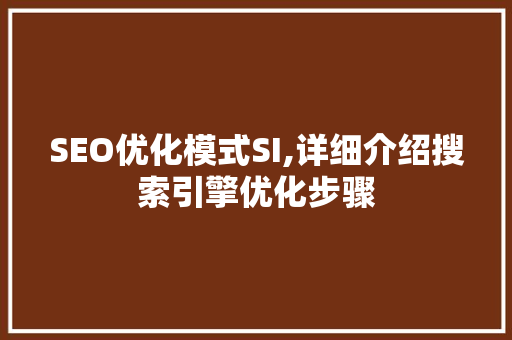 SEO优化模式SI,详细介绍搜索引擎优化步骤