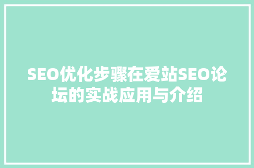 SEO优化步骤在爱站SEO论坛的实战应用与介绍