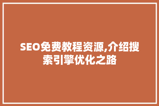SEO免费教程资源,介绍搜索引擎优化之路