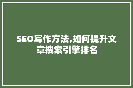 SEO写作方法,如何提升文章搜索引擎排名