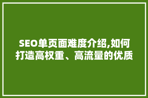 SEO单页面难度介绍,如何打造高权重、高流量的优质页面