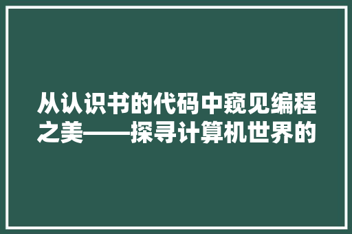 从认识书的代码中窥见编程之美——探寻计算机世界的奥秘