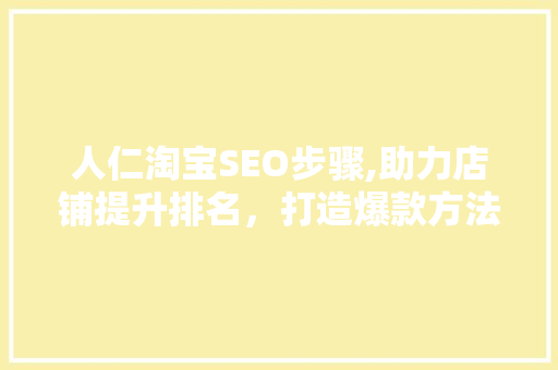 人仁淘宝SEO步骤,助力店铺提升排名，打造爆款方法