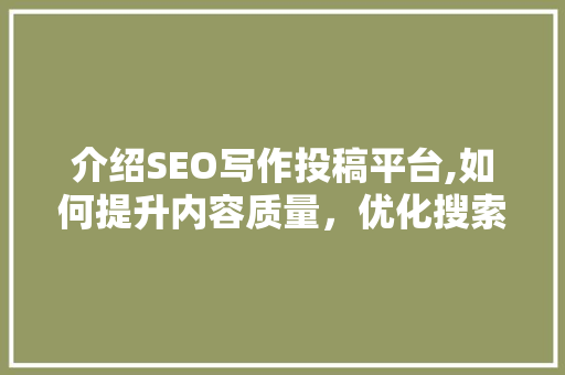 介绍SEO写作投稿平台,如何提升内容质量，优化搜索引擎排名
