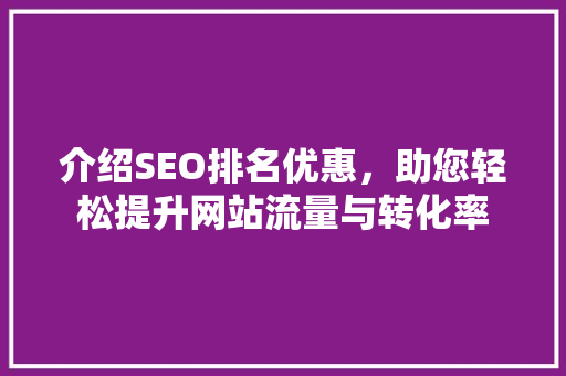 介绍SEO排名优惠，助您轻松提升网站流量与转化率