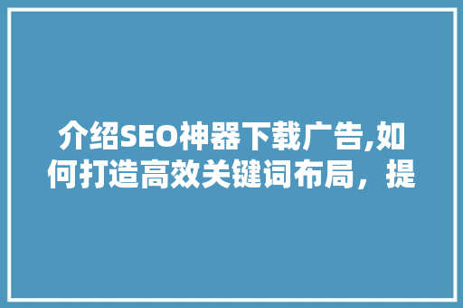 介绍SEO神器下载广告,如何打造高效关键词布局，提升网站流量  第1张