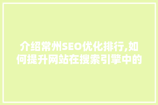 介绍常州SEO优化排行,如何提升网站在搜索引擎中的排名