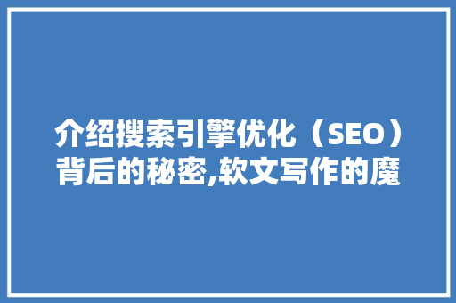 介绍搜索引擎优化（SEO）背后的秘密,软文写作的魔力与方法