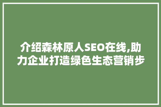 介绍森林原人SEO在线,助力企业打造绿色生态营销步骤