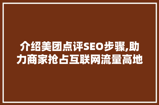介绍美团点评SEO步骤,助力商家抢占互联网流量高地