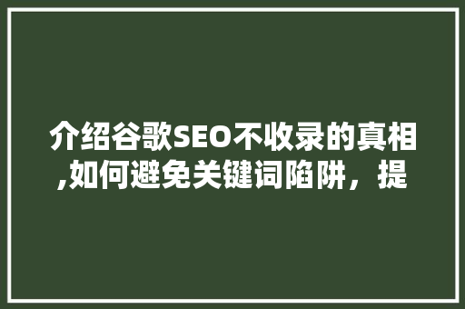 介绍谷歌SEO不收录的真相,如何避免关键词陷阱，提升网站排名