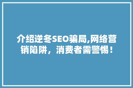 介绍逆冬SEO骗局,网络营销陷阱，消费者需警惕！